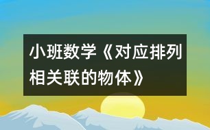 小班數(shù)學(xué)《對(duì)應(yīng)排列相關(guān)聯(lián)的物體》