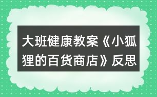 大班健康教案《小狐貍的百貨商店》反思