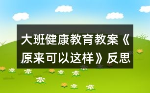 大班健康教育教案《原來可以這樣》反思