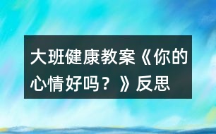 大班健康教案《你的心情好嗎？》反思