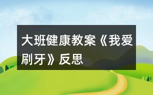 大班健康教案《我愛刷牙》反思