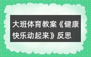 大班體育教案《健康快樂動起來》反思