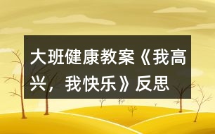 大班健康教案《我高興，我快樂》反思