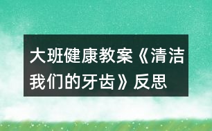 大班健康教案《清潔我們的牙齒》反思