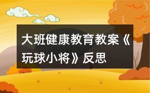 大班健康教育教案《玩球小將》反思