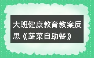 大班健康教育教案反思《蔬菜自助餐》