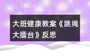 大班健康教案《跳繩大擂臺(tái)》反思