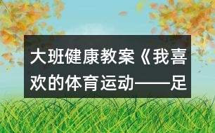 大班健康教案《我喜歡的體育運動――足球》反思