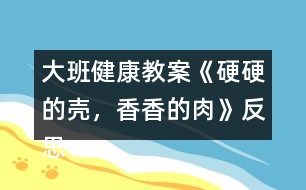 大班健康教案《硬硬的殼，香香的肉》反思