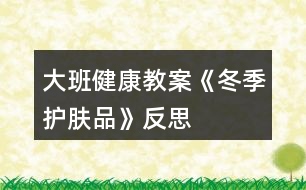 大班健康教案《冬季護(hù)膚品》反思