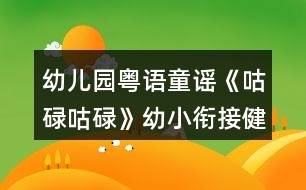 幼兒園粵語童謠《咕碌咕碌》幼小銜接健康教案