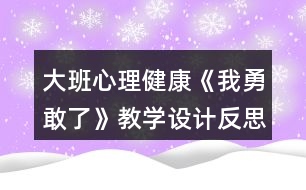 大班心理健康《我勇敢了》教學(xué)設(shè)計(jì)反思