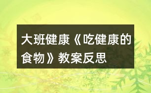 大班健康《吃健康的食物》教案反思