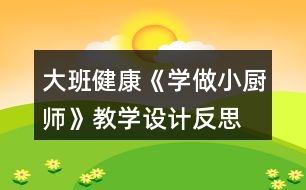 大班健康《學(xué)做小廚師》教學(xué)設(shè)計反思