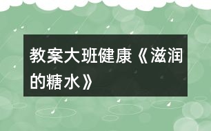 教案大班健康《滋潤的糖水》