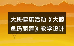 大班健康活動(dòng)《大鯨魚瑪麗蓮》教學(xué)設(shè)計(jì)反思