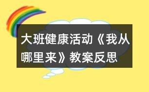 大班健康活動(dòng)《我從哪里來(lái)》教案反思