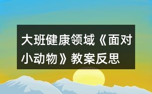 大班健康領域《面對小動物》教案反思