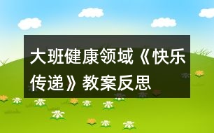 大班健康領(lǐng)域《快樂(lè)傳遞》教案反思