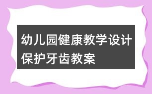 幼兒園健康教學設計保護牙齒教案