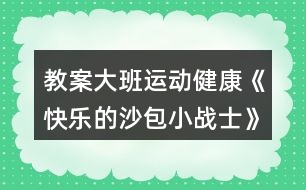 教案大班運(yùn)動健康《快樂的沙包小戰(zhàn)士》反思