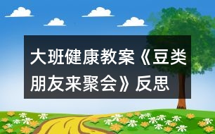 大班健康教案《豆類朋友來聚會》反思