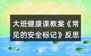 大班健康課教案《常見的安全標(biāo)記》反思