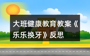 大班健康教育教案《樂(lè)樂(lè)換牙》反思