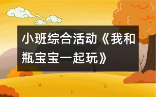 小班綜合活動(dòng)《我和瓶寶寶一起玩》