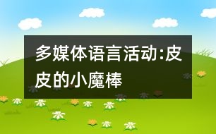 多媒體語(yǔ)言活動(dòng):皮皮的小魔棒