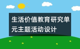 生活價值教育研究單元主題活動設(shè)計