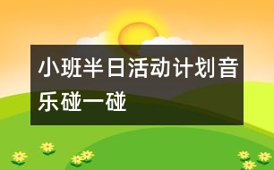 小班半日活動計劃（音樂：碰一碰）