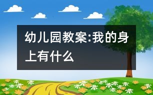 幼兒園教案:我的身上有什么