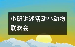 小班講述活動：小動物聯(lián)歡會