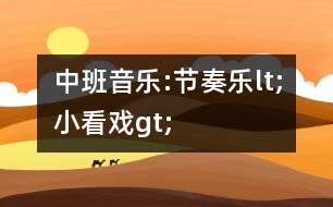 中班音樂:節(jié)奏樂lt;小看戲gt;