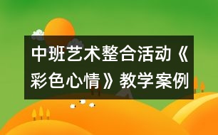 中班藝術(shù)整合活動《彩色心情》教學(xué)案例