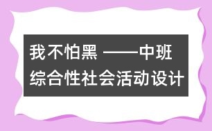 我不怕黑 ――中班綜合性社會活動設計