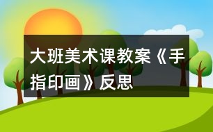 大班美術課教案《手指印畫》反思