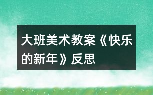 大班美術(shù)教案《快樂的新年》反思