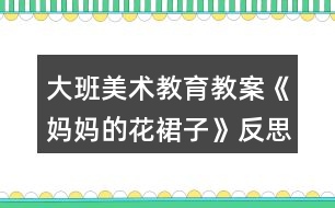 大班美術教育教案《媽媽的花裙子》反思