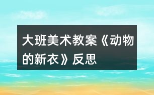 大班美術(shù)教案《動(dòng)物的新衣》反思