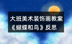 大班美術裝飾畫教案《蝴蝶和鳥》反思