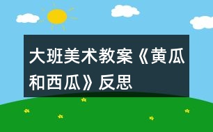 大班美術(shù)教案《黃瓜和西瓜》反思