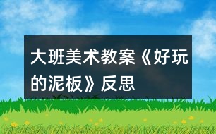 大班美術(shù)教案《好玩的泥板》反思