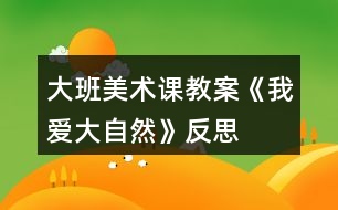 大班美術(shù)課教案《我愛(ài)大自然》反思