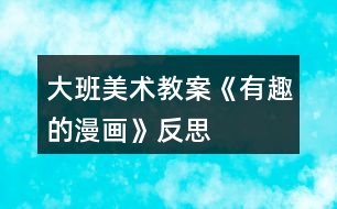 大班美術(shù)教案《有趣的漫畫(huà)》反思