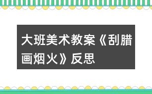 大班美術教案《刮臘畫煙火》反思