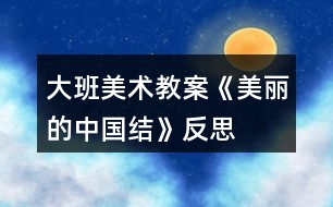 大班美術(shù)教案《美麗的中國(guó)結(jié)》反思