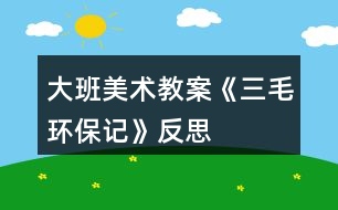 大班美術教案《三毛環(huán)保記》反思