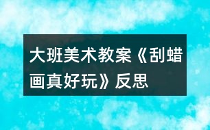 大班美術(shù)教案《刮蠟畫真好玩》反思